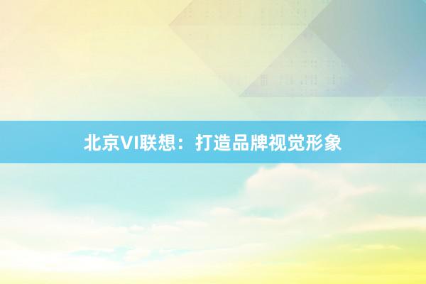 北京VI联想:打造品牌视觉形象