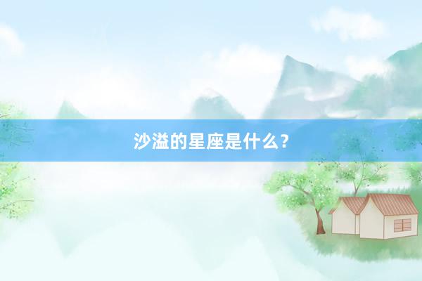 沙溢的星座是什么?