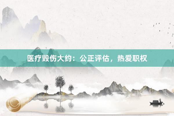 医疗毁伤大约：公正评估，热爱职权