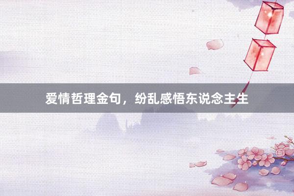 爱情哲理金句，纷乱感悟东说念主生